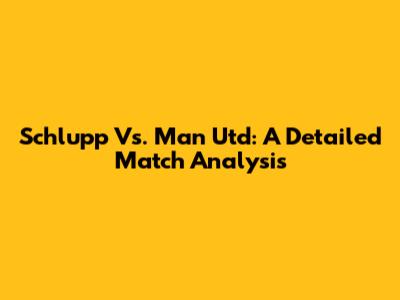 Schlupp Vs. Man Utd: A Detailed Match Analysis