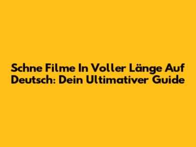 Schne Filme In Voller Länge Auf Deutsch: Dein Ultimativer Guide