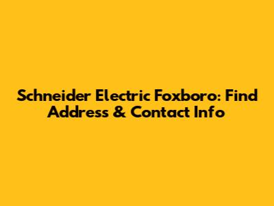 Schneider Electric Foxboro: Find Address & Contact Info