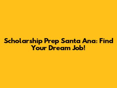 Scholarship Prep Santa Ana: Find Your Dream Job!