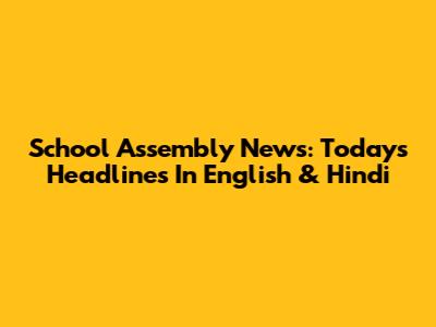 School Assembly News: Today's Headlines In English & Hindi