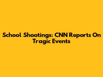 School Shootings: CNN Reports On Tragic Events
