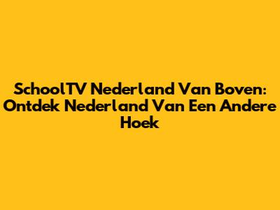 SchoolTV Nederland Van Boven: Ontdek Nederland Van Een Andere Hoek