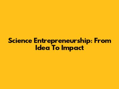 Science Entrepreneurship: From Idea To Impact