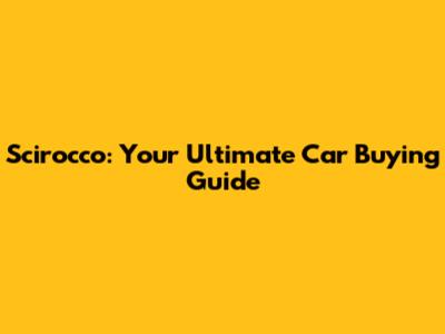 Scirocco: Your Ultimate Car Buying Guide