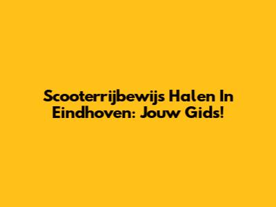 Scooterrijbewijs Halen In Eindhoven: Jouw Gids!