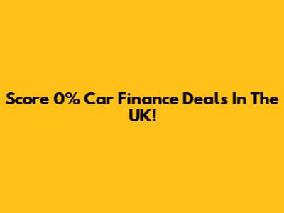 Score 0% Car Finance Deals In The UK!