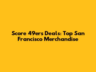 Score 49ers Deals: Top San Francisco Merchandise