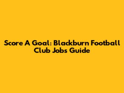 Score A Goal: Blackburn Football Club Jobs Guide