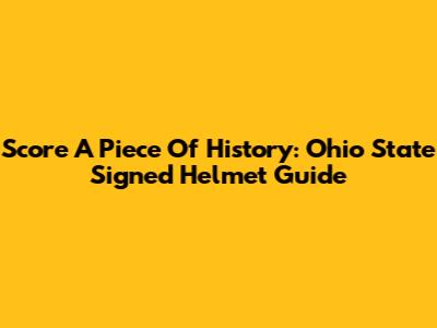 Score A Piece Of History: Ohio State Signed Helmet Guide
