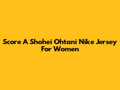Score A Shohei Ohtani Nike Jersey For Women