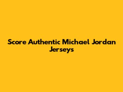 Score Authentic Michael Jordan Jerseys