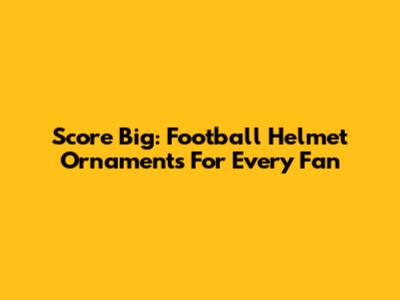 Score Big: Football Helmet Ornaments For Every Fan