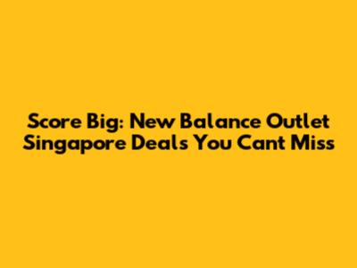 Score Big: New Balance Outlet Singapore Deals You Can't Miss