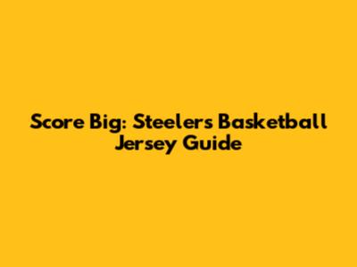 Score Big: Steelers Basketball Jersey Guide