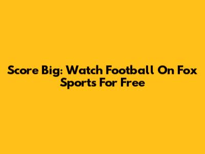 Score Big: Watch Football On Fox Sports For Free
