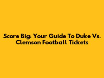 Score Big: Your Guide To Duke Vs. Clemson Football Tickets