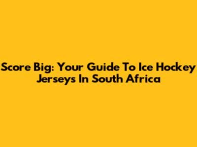 Score Big: Your Guide To Ice Hockey Jerseys In South Africa