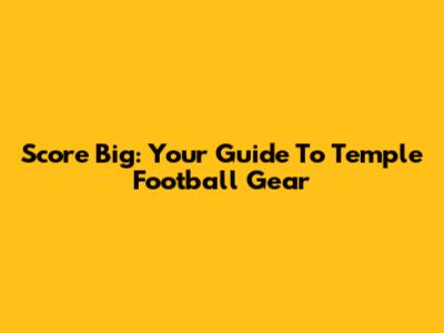 Score Big: Your Guide To Temple Football Gear