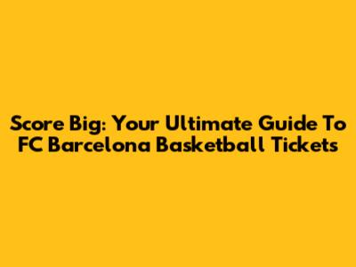 Score Big: Your Ultimate Guide To FC Barcelona Basketball Tickets