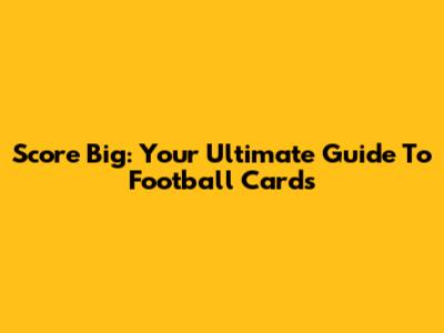 Score Big: Your Ultimate Guide To Football Cards