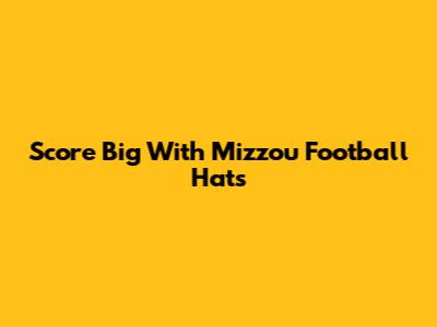 Score Big With Mizzou Football Hats