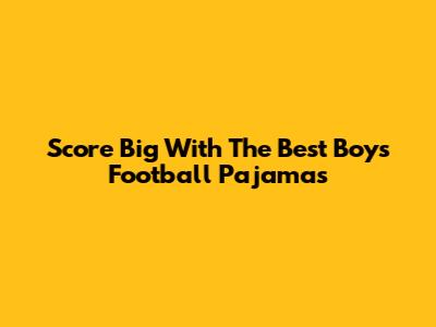Score Big With The Best Boys' Football Pajamas