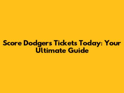 Score Dodgers Tickets Today: Your Ultimate Guide