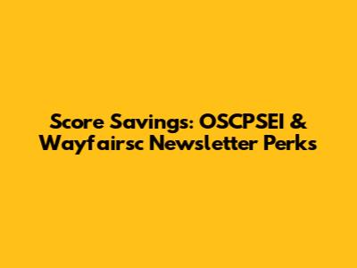Score Savings: OSCPSEI & Wayfairsc Newsletter Perks