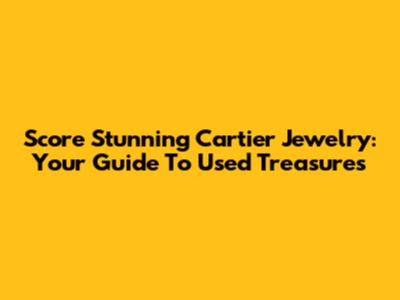 Score Stunning Cartier Jewelry: Your Guide To Used Treasures