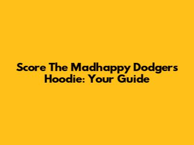 Score The Madhappy Dodgers Hoodie: Your Guide