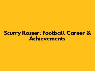 Scurry Rosser: Football Career & Achievements