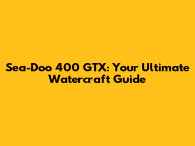 Sea-Doo 400 GTX: Your Ultimate Watercraft Guide