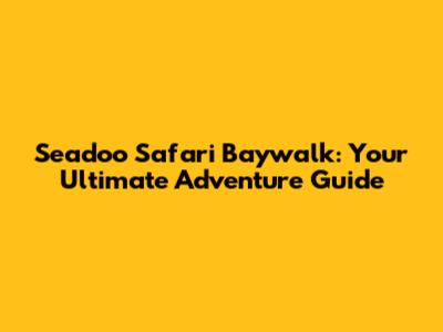Seadoo Safari Baywalk: Your Ultimate Adventure Guide