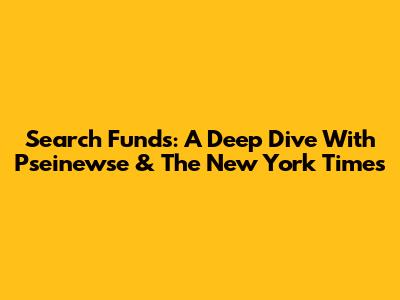Search Funds: A Deep Dive With Pseinewse & The New York Times