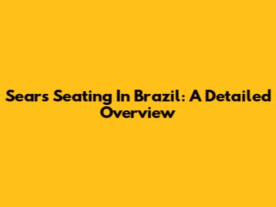 Sears Seating In Brazil: A Detailed Overview