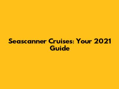 Seascanner Cruises: Your 2021 Guide