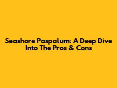 Seashore Paspalum: A Deep Dive Into The Pros & Cons