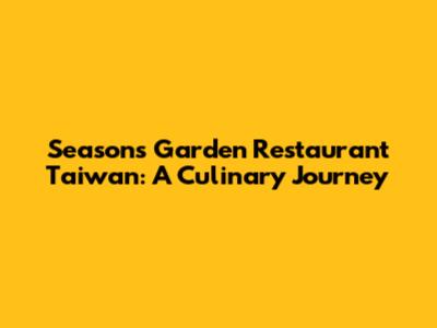 Seasons Garden Restaurant Taiwan: A Culinary Journey