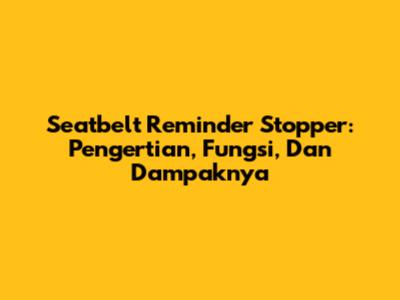 Seatbelt Reminder Stopper: Pengertian, Fungsi, Dan Dampaknya