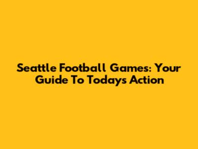 Seattle Football Games: Your Guide To Today's Action