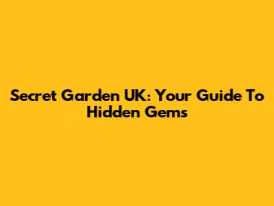 Secret Garden UK: Your Guide To Hidden Gems