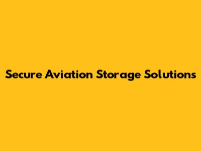 Secure Aviation Storage Solutions
