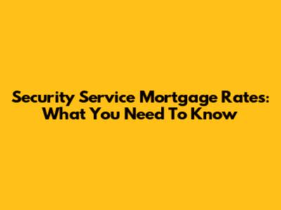 Security Service Mortgage Rates: What You Need To Know