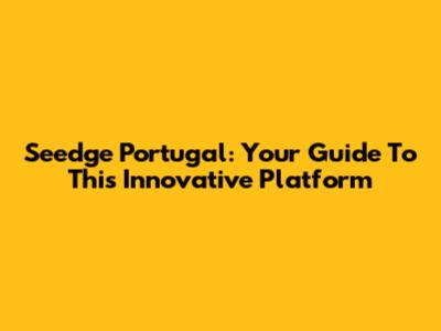 Seedge Portugal: Your Guide To This Innovative Platform