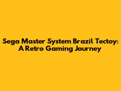 Sega Master System Brazil Tectoy: A Retro Gaming Journey