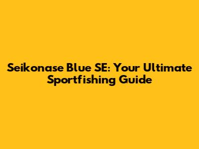 Seikonase Blue SE: Your Ultimate Sportfishing Guide