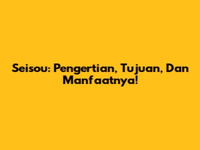 Seisou: Pengertian, Tujuan, Dan Manfaatnya!
