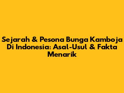 Sejarah & Pesona Bunga Kamboja Di Indonesia: Asal-Usul & Fakta Menarik