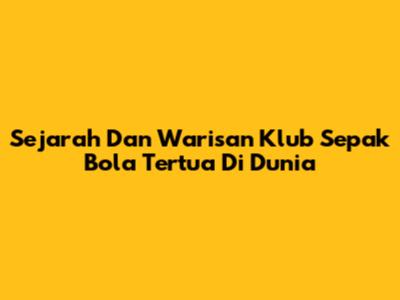 Sejarah Dan Warisan Klub Sepak Bola Tertua Di Dunia
